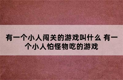 有一个小人闯关的游戏叫什么 有一个小人怕怪物吃的游戏